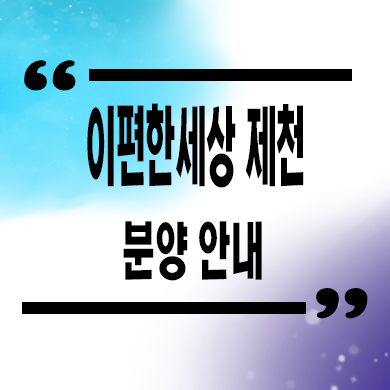  이편한세상 제천 더프라임 미분양아파트 대림 건설 브랜드 줍줍 분양가 안내