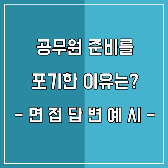  면접 질문 공무원 준비를 하다 왜 그만두었나요? 포기한 이유는?