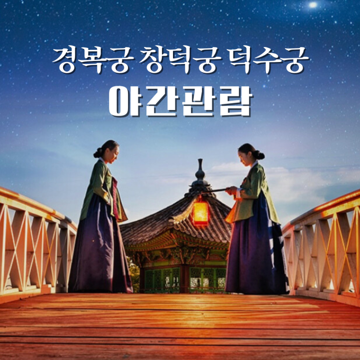  경복궁 야간개장 예매, 덕수궁 밤의 석조전, 창덕궁 달빛기행 기본정보 궁궐로 밤산책 가요