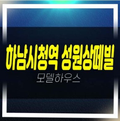  하남시청역 성원상떼빌 교산신도시 신장동 오피스텔,아파트,상가 잔여세대 분양가 학군현장입지 평형타입 견본주택 투자자,실거주 분양안내!