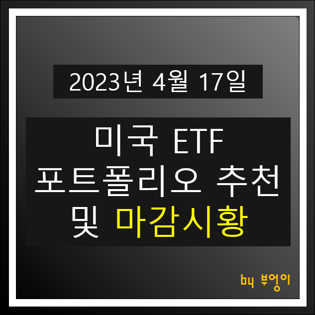 [2023년 4월 17일] 미국 ETF 포트폴리오 추천 및 뉴욕 증시 마감시황 : 오늘 주식 장전 브리핑 및 경제 뉴스