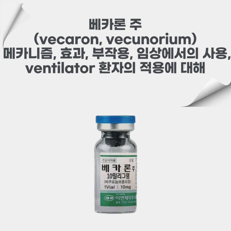 베카론 주(vecaron, vecuronium)의 mechanism, 효과, 부작용, ventilator와 함께 쓰는 임상에서의 투약에 대해