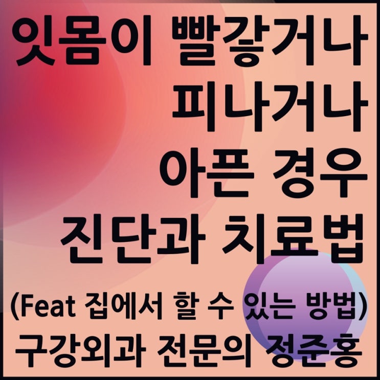  잇몸이 빨갛거나 피나거나 아픈 경우 진단과 치료법(Feat 집에서 할 수 있는 방법)