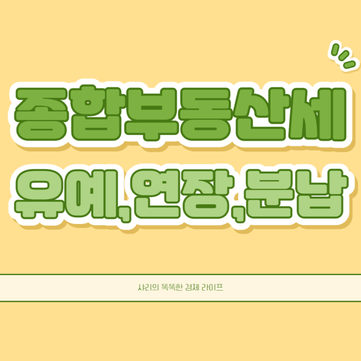  종합부동산세 분할납부와 납부기한 연장, 유예까지 한번에 알아볼까요