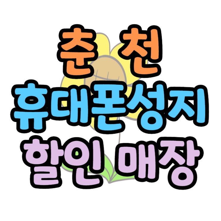 춘천 휴대폰 성지 핸드폰 할인 매장 찾는 요령