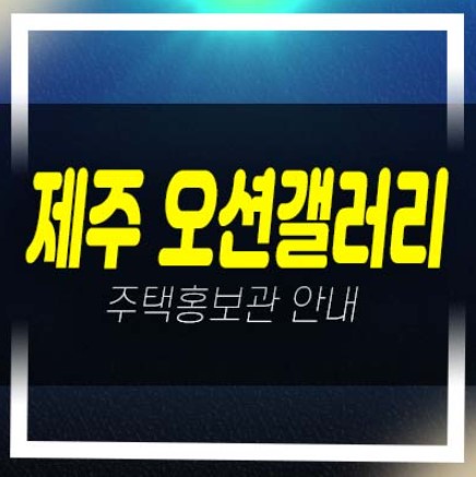  제주 오션갤러리 성산읍 신산리 1단지,2단지,3단지 고급주택단지 타운하우스 회사보유분 잔여세대 분양! 오션뷰 샘플하우스 사무실 방문예약!
