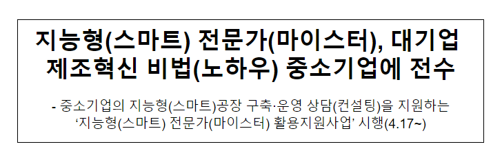 지능형(스마트) 전문가(마이스터), 대기업 제조혁신 비법(노하우) 중소기업에 전수 지능형(스마트) 전문가(마이스터), 대기업 제조혁신 비법(노하우) 중소기업에 전수