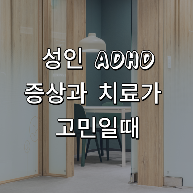 ADHD 성인 증상과 치료가 고민일때