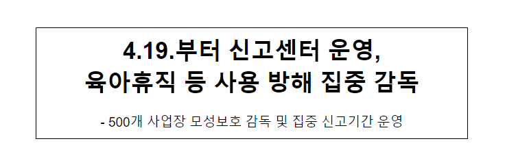 4.19.부터 신고센터 운영, 육아휴직 등 사용 방해 집중 감독 4.19.부터 신고센터 운영, 육아휴직 등 사용 방해 집중 감독