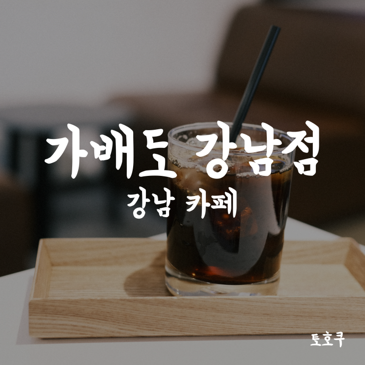  [강남역] 가베도 강남점, 강남역 바로 앞 감성 카페