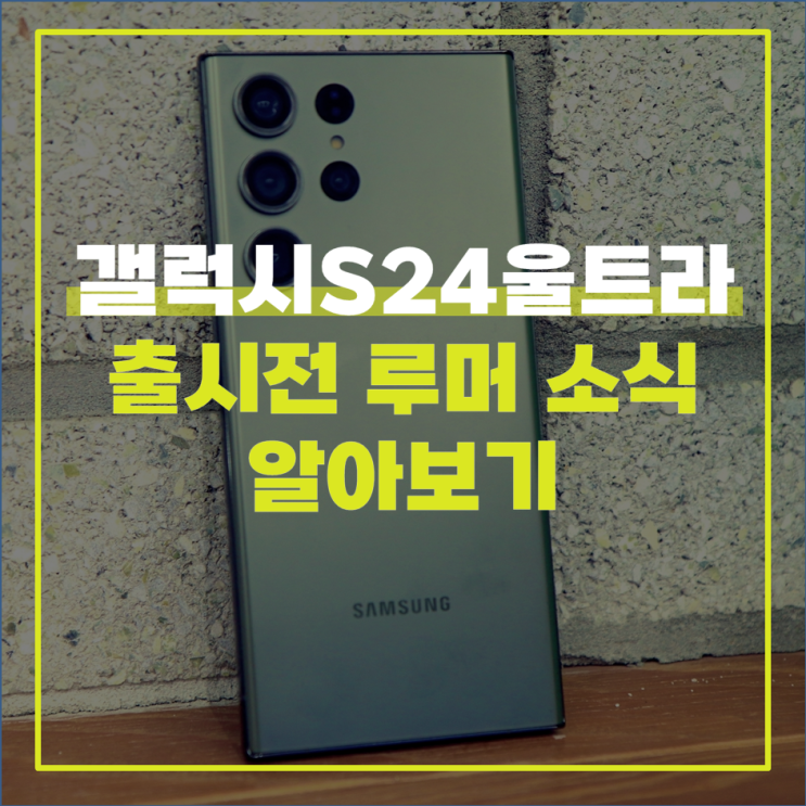  갤럭시S24울트라 출시전 루머 소식 알아보기