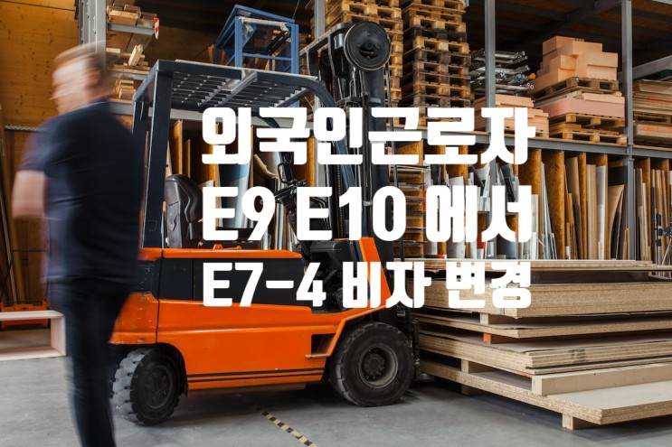 외국인근로자 E9_E10에서 E7-4 숙련기능인력 체류자격 변경(농축산업,어업,제조업,뿌리산업,건설업 등)