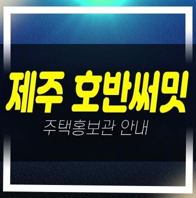  제주 호반써밋 용담이동 미분양아파트,상가 줍줍 분양가 평형대 호반건설 유니트 모델하우스 투자자,실거주 신축공사 분양정보!