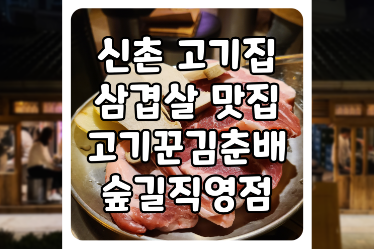  [서울/마포] 신촌 고기집, 신촌 삼겹살 맛집 고기꾼김춘배 숲길직영점에 다녀왔습니다