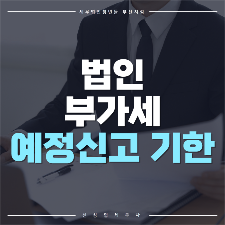  부산세무사, 법인 부가세 예정신고 기한은 언제까지