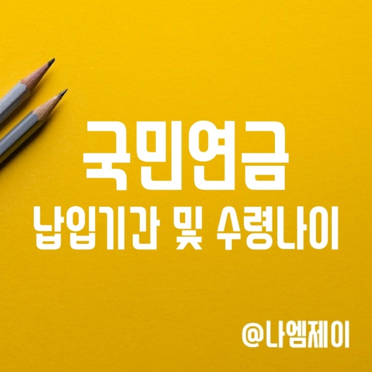 국민연금 납입기간 및 노령연금 수령나이 국민연금 납입기간 및 노령연금 수령나이