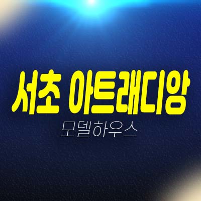 서초 아트래디앙 서초동 공동주택(아파트),오피스텔 공급 분양가 평형타입 현장입지 모델하우스 방문 투자문의처!