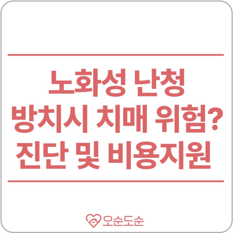  노화성난청 방치하면 치매위험! 보청기 비용 지원받는 방법은?