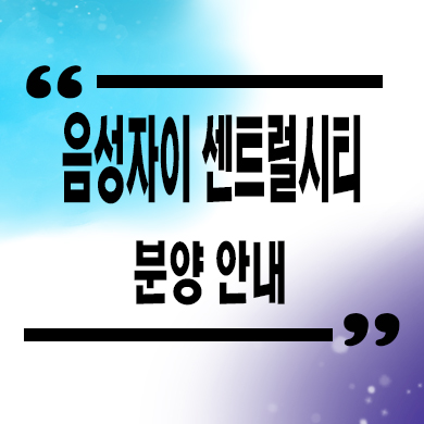  음성 자이 센트럴시티 미분양아파트 잔여호실 타입별 분양가 문의