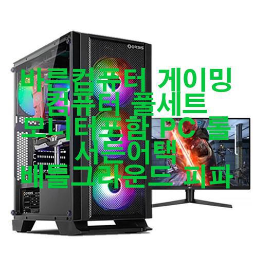 [2023년 4월] 바른컴퓨터 게이밍 컴퓨터 풀세트 모니터포함 PC 롤 서든어택 배틀그라운드 피파 우와!!!