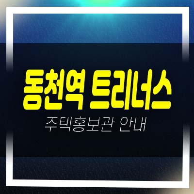  용인 동천역 트리너스 동천동 미분양아파트 줍줍 분양가 잔여세대 투자 신축공사 아파트 모델하우스 주택담보대출 방문 현장입지 안내!