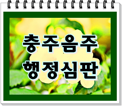  충주 음주운전 행정심판 최선을 다해야