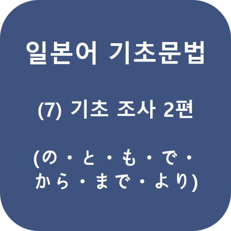  일본어 기초문법 (7) 기초 조사 2편