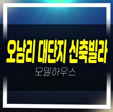  04-20 오남리 글램하우스 대단지 신축빌라 64세대  분양/매매 소액투자 3룸 주담대 실입주금 테라스 복층 샘플하우스 즉시입주 가능!