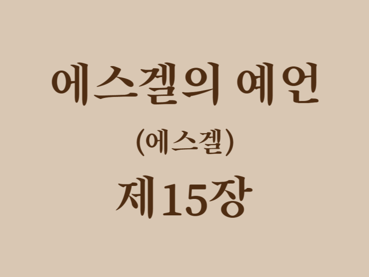 에스겔의 예언(에스겔) 15장 에스겔의 예언(에스겔) 15장