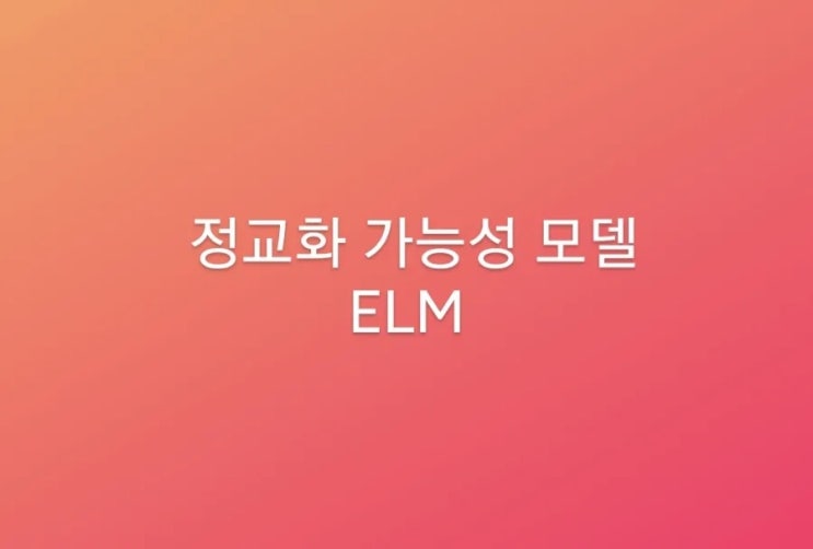  [커뮤니케이션 이론 #7] 정교화 가능성 모델(ELM: Elaboration Likelihood Model)