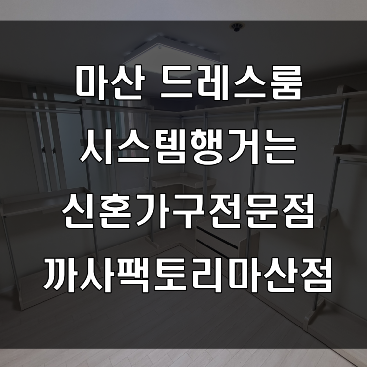  마산 드레스룸 : 시스템 행거는 신혼가구 전문점 까사팩토리마산점(feat : 양덕동 신성미소지움 가구 배송 후기)
