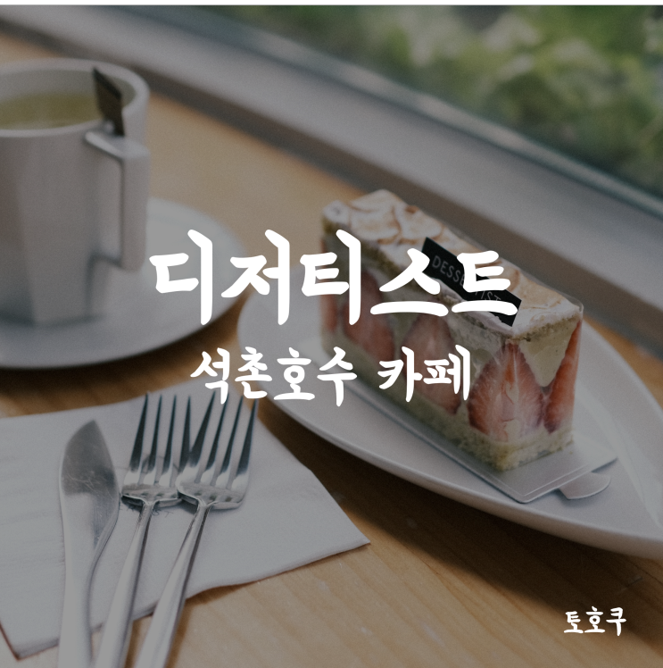  [잠실/석촌호수] 디저트 진심인 카페, 디저티스트