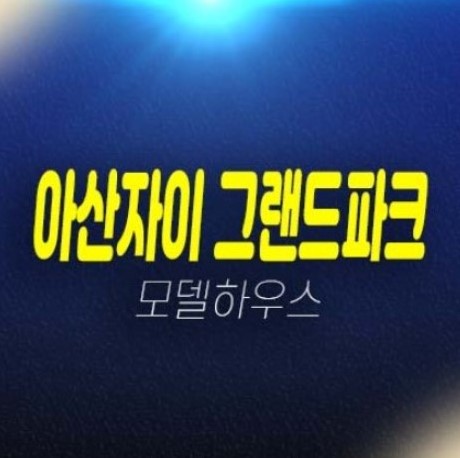 아산자이 그랜드파크 용화동 1단지,2단지 미분양아파트 분양가 투자자 실거주 주담대 현황단지 잔여세대 평형타입 모델하우스 예약상담! 아산자이 그랜드파크 용화동 1단지,2단지 미분양아파트 분양가 투자자 실거주 주담대 현황단지 잔여세대 평형타입 모델하우스 예약상담!