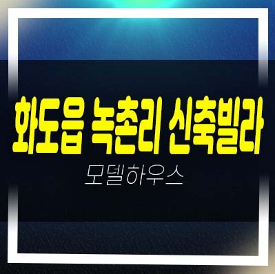  4-20 화도읍 신원화이트빌 녹촌리 신축빌라 분양/매매 2룸,3룸 저렴한 신축주택 주담대 샘플하우스 분양현장
