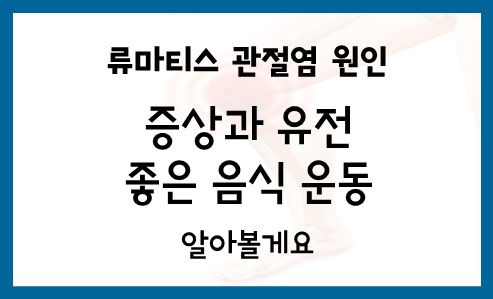  류마티스 관절염 (Rheumatoid Arthritis) 원인 증상 손가락 음식 치료 검사 유전 운동