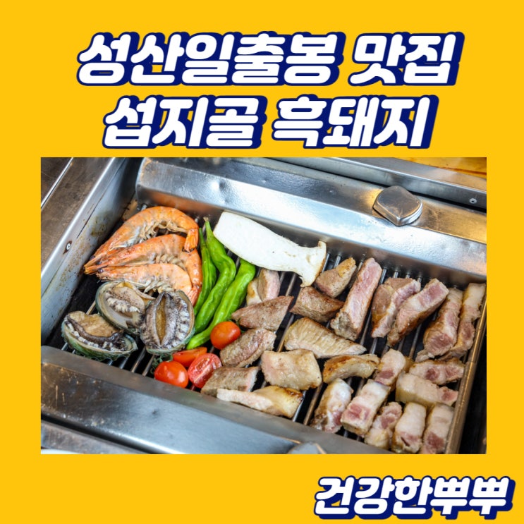  성산일출봉맛집 제주흑돼지 다양하고 맛있게 즐겨본 섭지골흑돼지