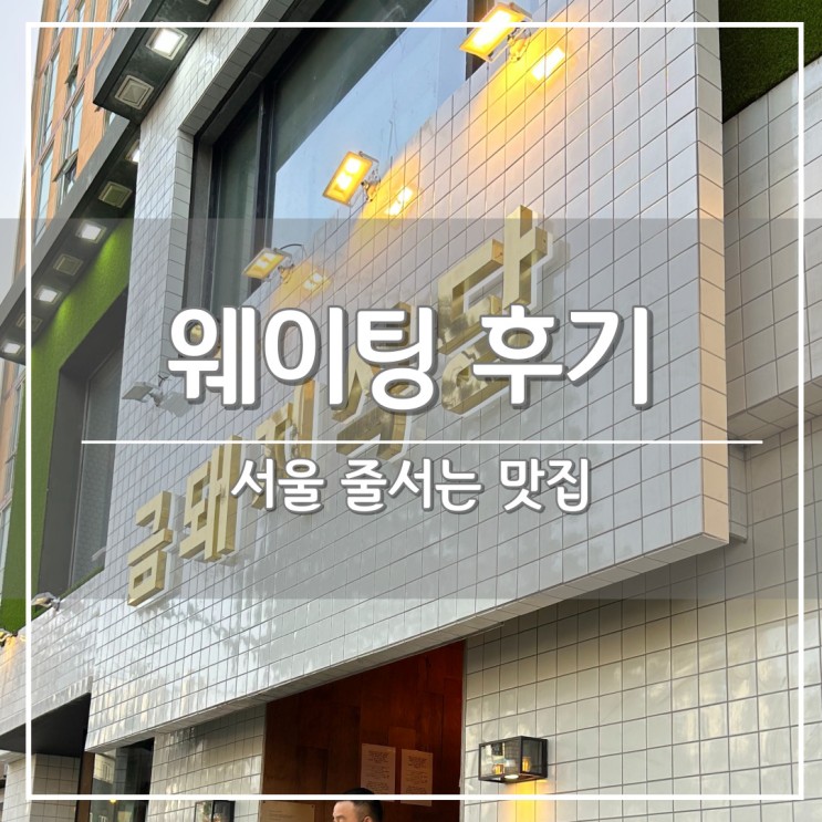 서울 줄서는 식당, 고기 맛집 웨이팅 후기 (ft. 금돼지식당, 그믐족발)