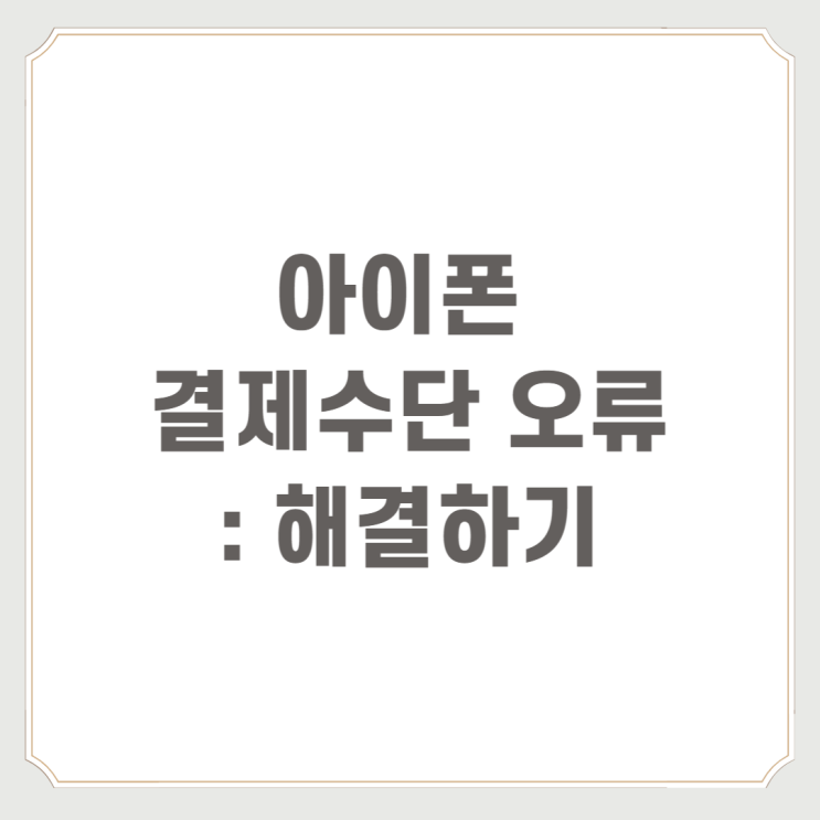  아이폰 결제수단 오류 : 해결하기