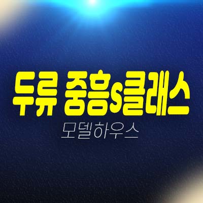 대구 두류 중흥s클래스 센텀포레 두류동 미분양아파트 줍줍 분양가 투자자,실거주 명품 주거단지 학군현장입지 모델하우스 방문예약!