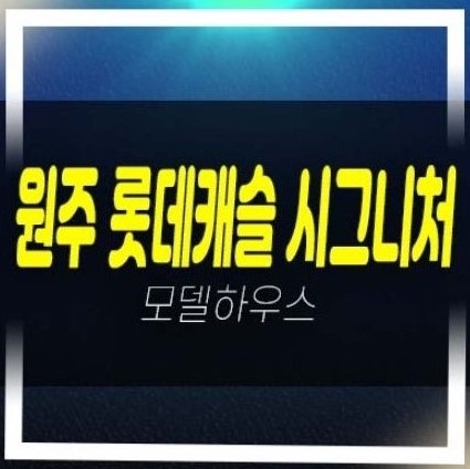  원주 롯데캐슬 시그니처 반곡동 미분양아파트 줍줍 분양,공급가 잔여세대 롯데건설 투자자,실거주 분양홍보관 신축공사 현장 분양정보!