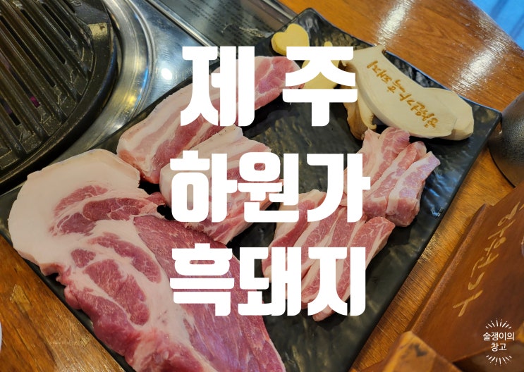 하원가 흑돼지. 제주 흑돼지 맛집이라면 응당 이래야만 하는 곳 하원가 흑돼지. 제주 흑돼지 맛집이라면 응당 이래야만 하는 곳
