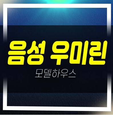  음성 우미린 풀하우스 성본리 미분양아파트 우미건설 잔여세대 투자자,실거주 평형타입 분양가 모델하우스 방문예약!