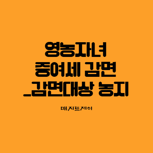  영농자녀 증여세 감면시 감면대상 농지를 알아봐요
