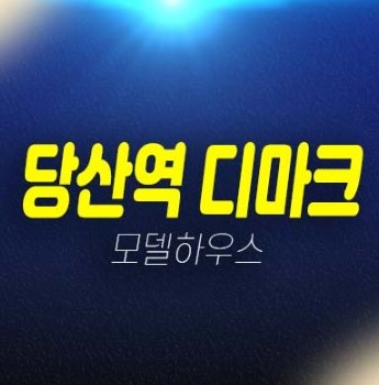 당산역 디마크 당산동6가 도시형생활주택 분양가 평형대 모델하우스 주변인프라 투자자,실거주 현장입지 분양정보!