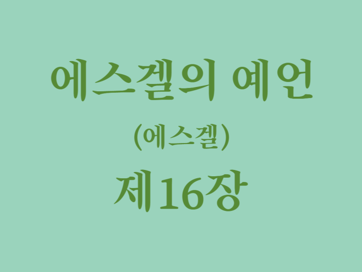 에스겔의 예언(에스겔) 16장 에스겔의 예언(에스겔) 16장