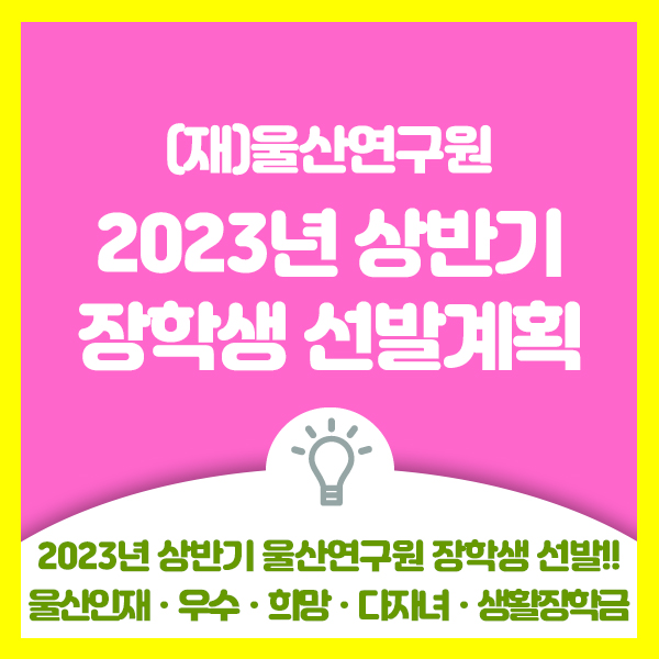 (재)울산연구원 대학생 2023년 상반기 울산인재, 우수, 희망, 다자녀, 생활장학금 장학생 선발 안내드려요