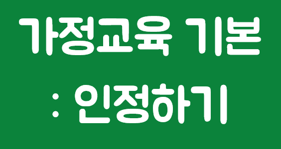  가정교육의 기본원칙 : 인정하기