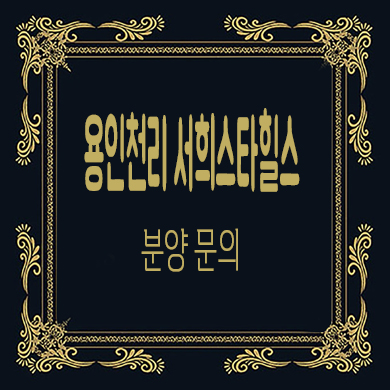  용인 천리 서희스타힐스 신규 아파트 공급가 타입별 유니트 관람 문의
