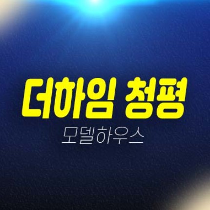 더하임 청평 프리미엄 신축빌라 청평리 단층,복층,탑층 분양가 잔여세대 평형타입 분양사무실 분양/매매 내집마련의 기회!