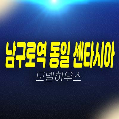 남구로역 동일 센타시아 가리봉동 중소형아파트 분양가 잔여세대 투자자,실거주 평형타입 모델하우스 현장입지 예약상담!